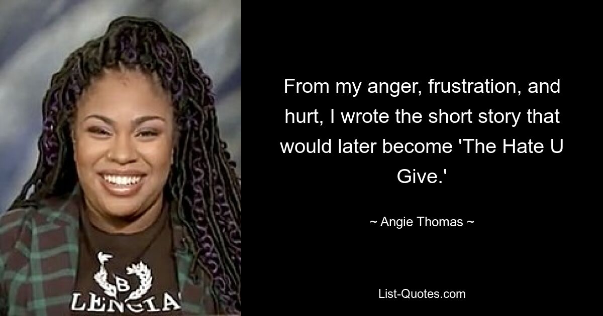 Aus meiner Wut, Frustration und Verletzung heraus schrieb ich die Kurzgeschichte, die später „The Hate U Give“ werden sollte. — © Angie Thomas