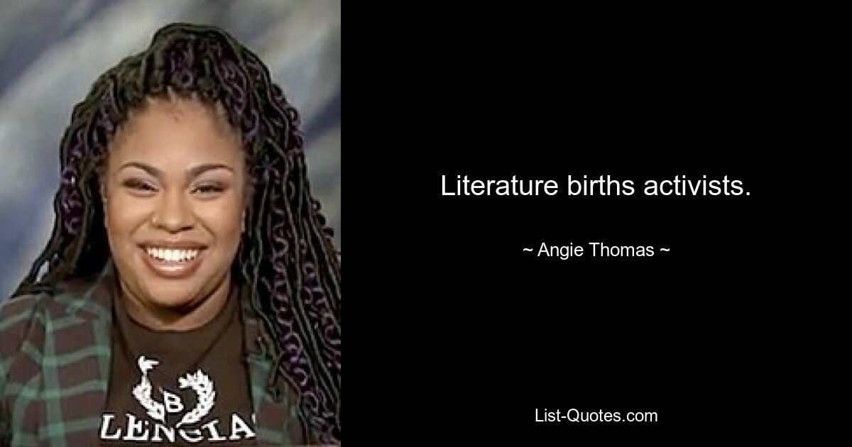 Literature births activists. — © Angie Thomas