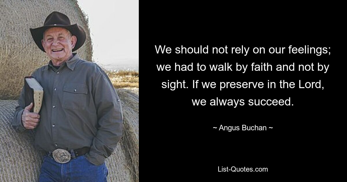 We should not rely on our feelings; we had to walk by faith and not by sight. If we preserve in the Lord, we always succeed. — © Angus Buchan