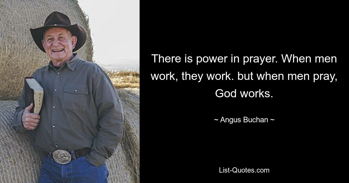 There is power in prayer. When men work, they work. but when men pray, God works. — © Angus Buchan