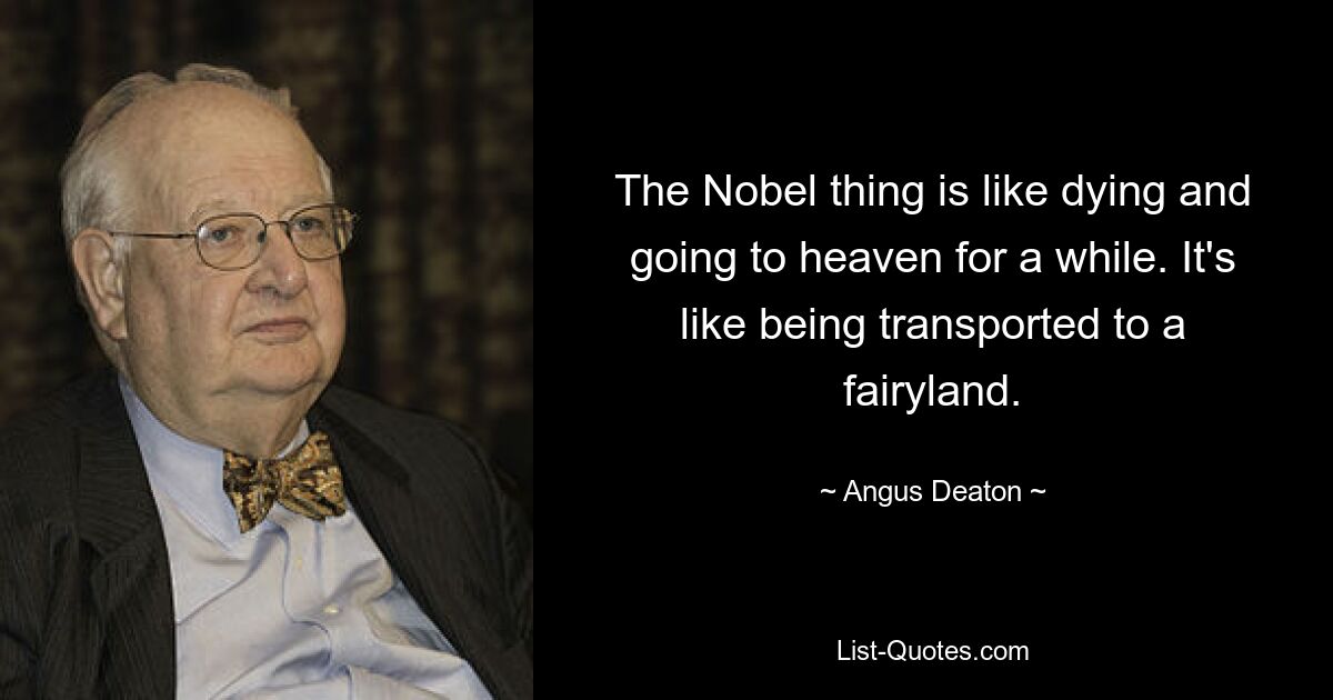 The Nobel thing is like dying and going to heaven for a while. It's like being transported to a fairyland. — © Angus Deaton