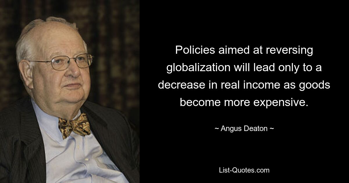 Policies aimed at reversing globalization will lead only to a decrease in real income as goods become more expensive. — © Angus Deaton