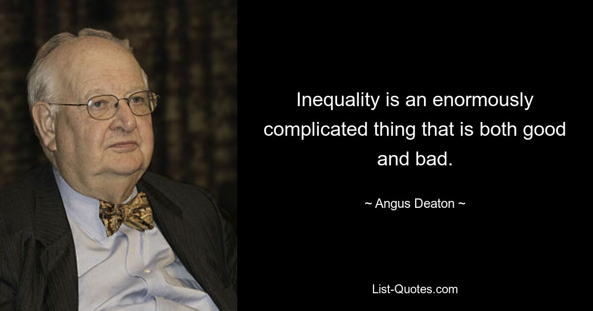 Inequality is an enormously complicated thing that is both good and bad. — © Angus Deaton