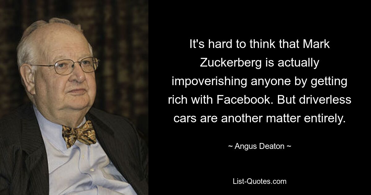 It's hard to think that Mark Zuckerberg is actually impoverishing anyone by getting rich with Facebook. But driverless cars are another matter entirely. — © Angus Deaton