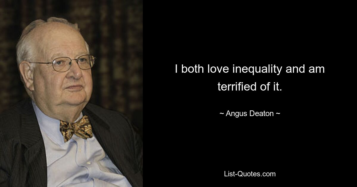 I both love inequality and am terrified of it. — © Angus Deaton