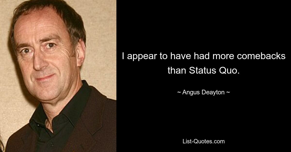 I appear to have had more comebacks than Status Quo. — © Angus Deayton