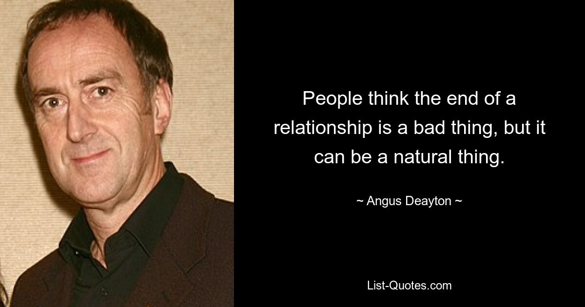 People think the end of a relationship is a bad thing, but it can be a natural thing. — © Angus Deayton