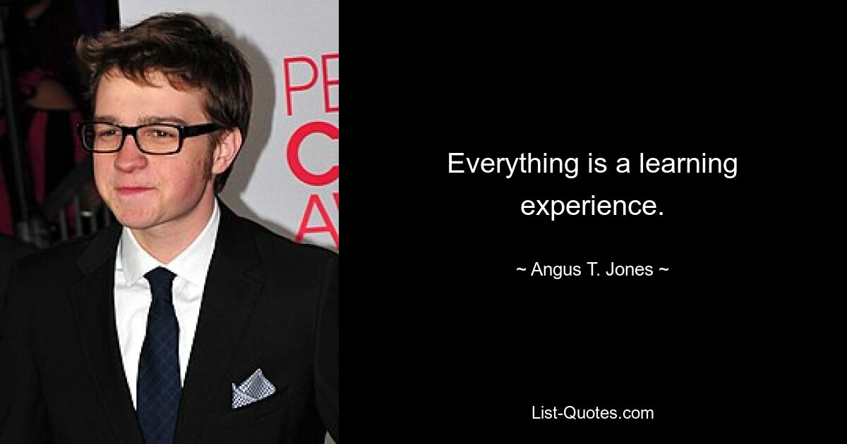 Everything is a learning experience. — © Angus T. Jones