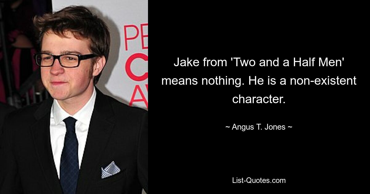 Jake from 'Two and a Half Men' means nothing. He is a non-existent character. — © Angus T. Jones