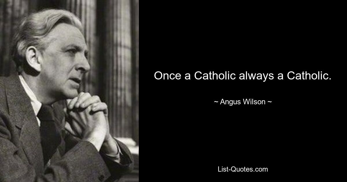 Once a Catholic always a Catholic. — © Angus Wilson