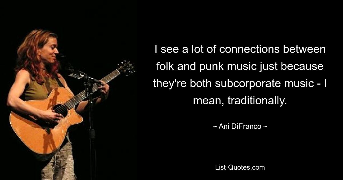 I see a lot of connections between folk and punk music just because they're both subcorporate music - I mean, traditionally. — © Ani DiFranco