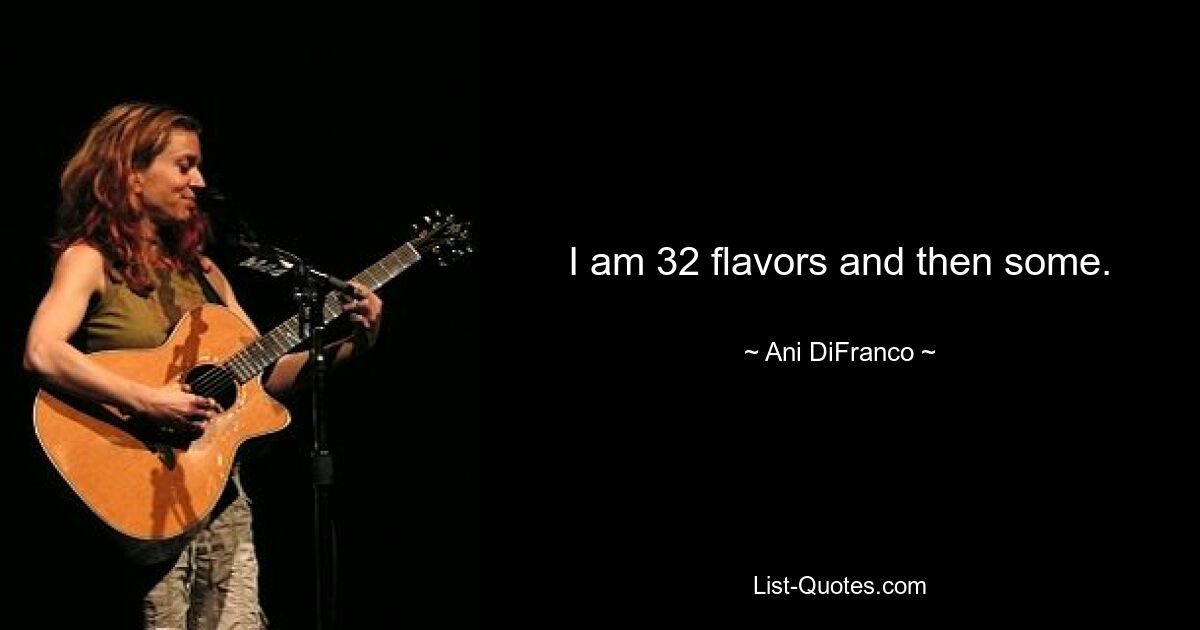 I am 32 flavors and then some. — © Ani DiFranco