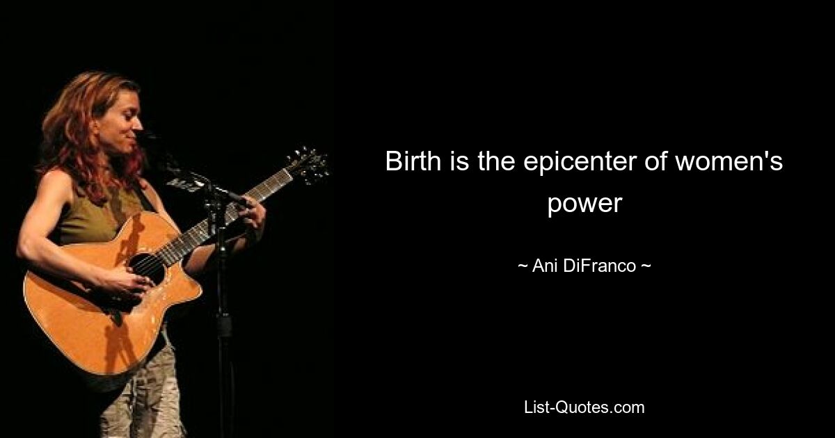 Birth is the epicenter of women's power — © Ani DiFranco