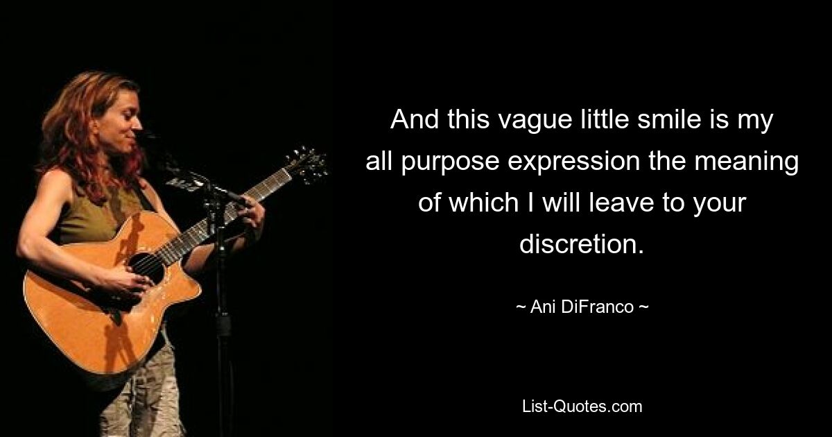 And this vague little smile is my all purpose expression the meaning of which I will leave to your discretion. — © Ani DiFranco