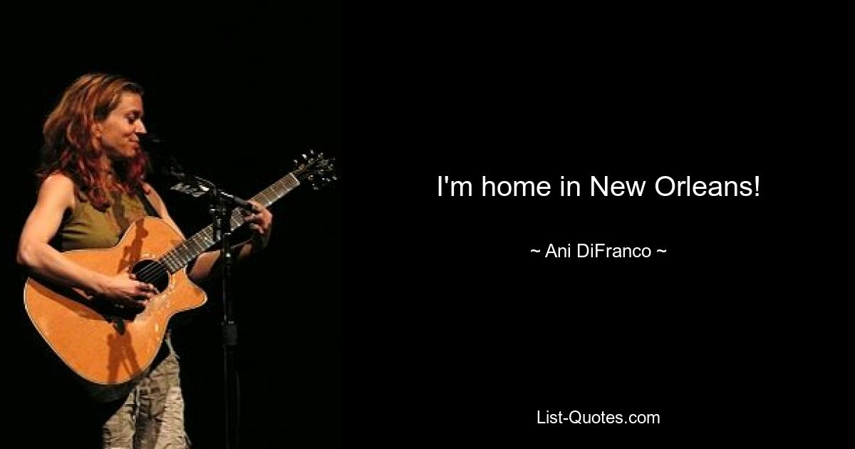 I'm home in New Orleans! — © Ani DiFranco