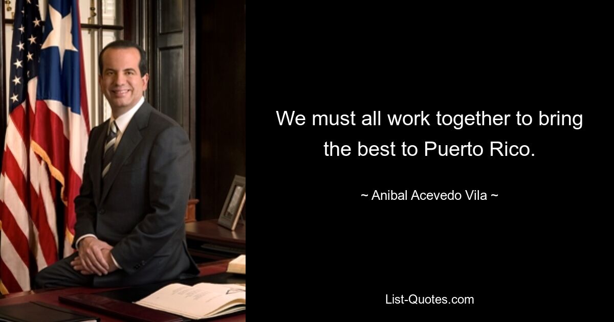 We must all work together to bring the best to Puerto Rico. — © Anibal Acevedo Vila