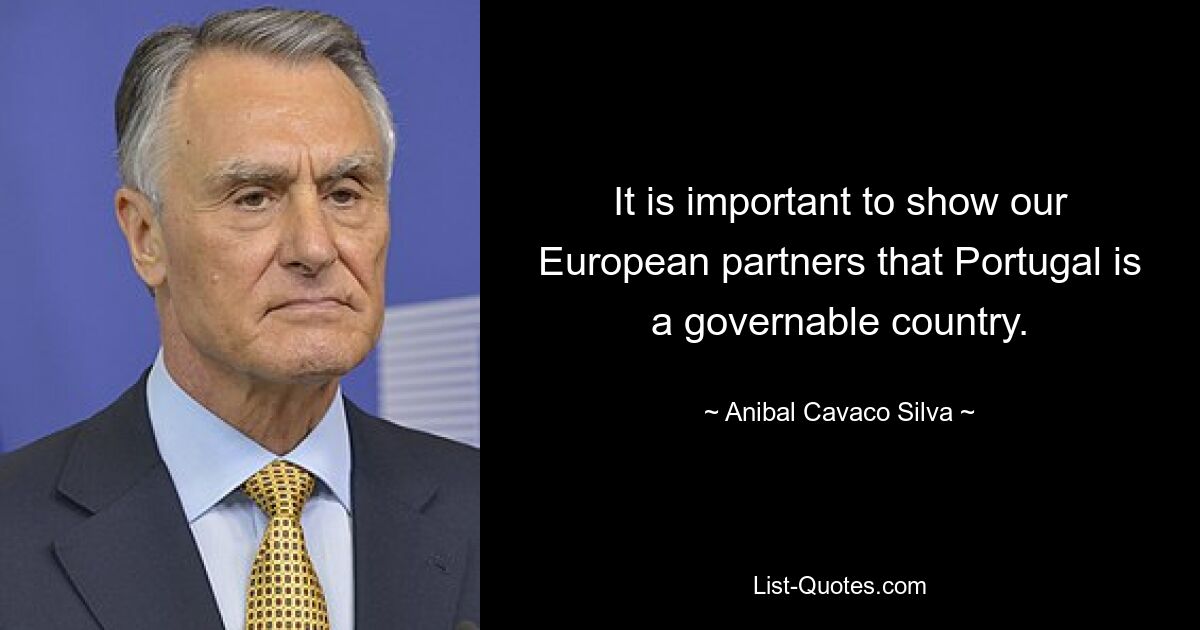 It is important to show our European partners that Portugal is a governable country. — © Anibal Cavaco Silva