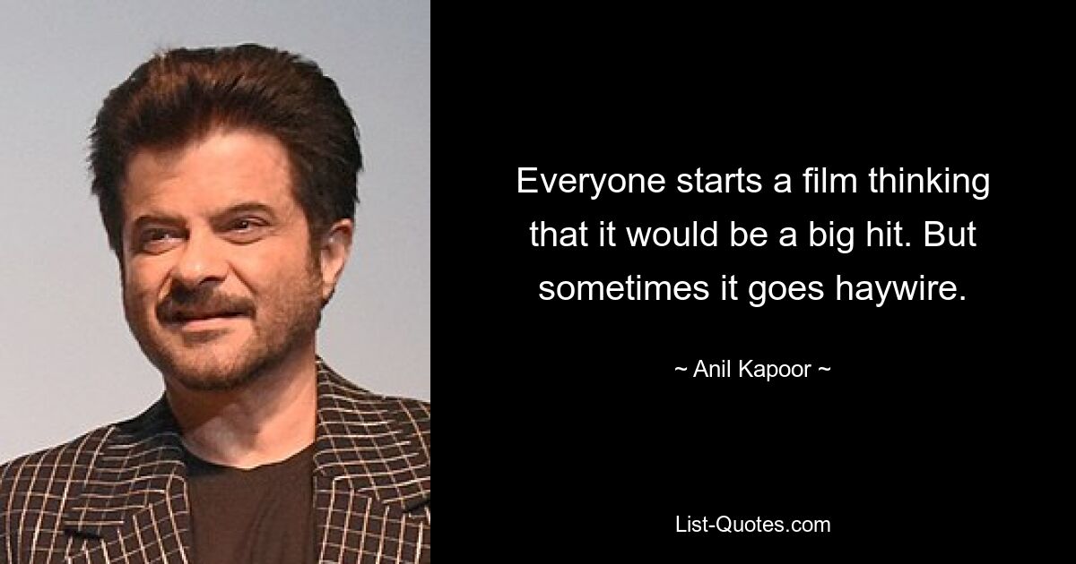 Everyone starts a film thinking that it would be a big hit. But sometimes it goes haywire. — © Anil Kapoor