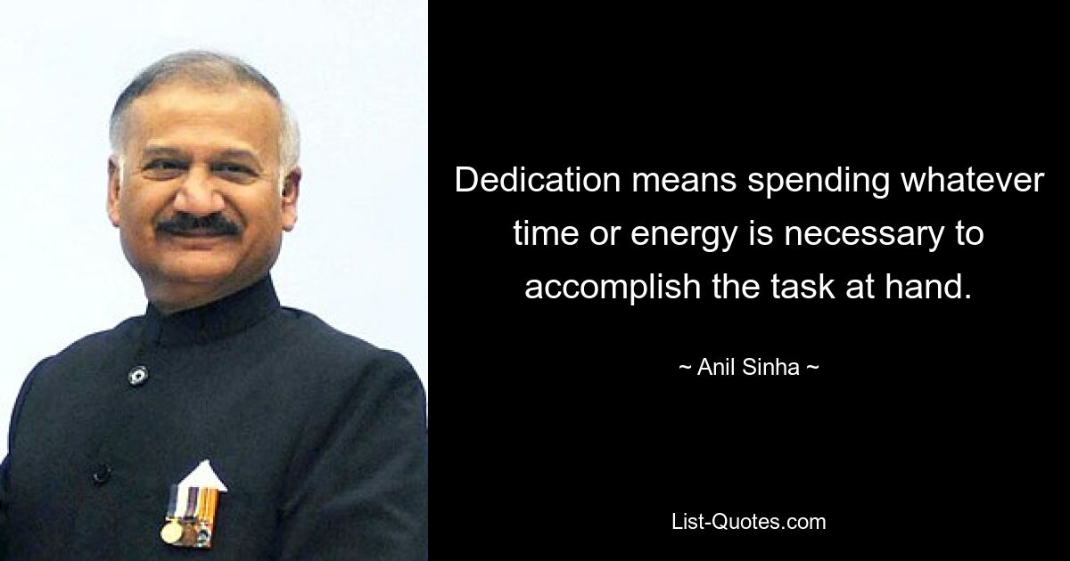 Dedication means spending whatever time or energy is necessary to accomplish the task at hand. — © Anil Sinha