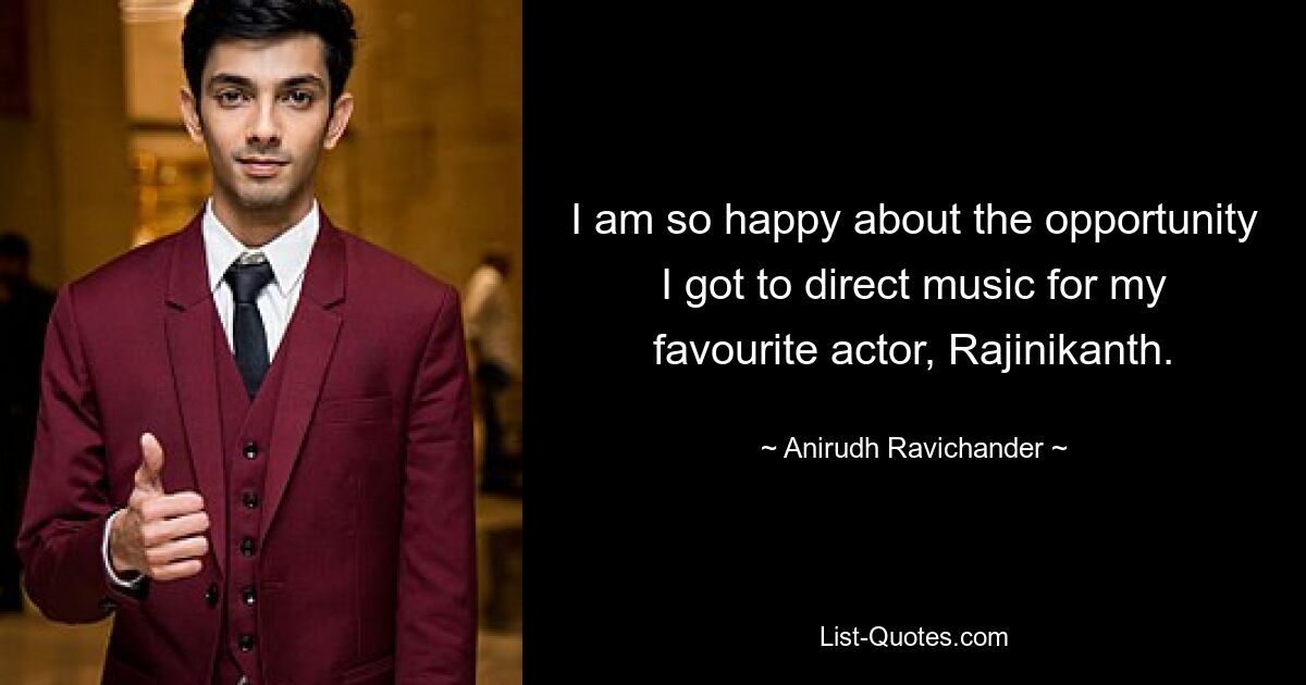 I am so happy about the opportunity I got to direct music for my favourite actor, Rajinikanth. — © Anirudh Ravichander