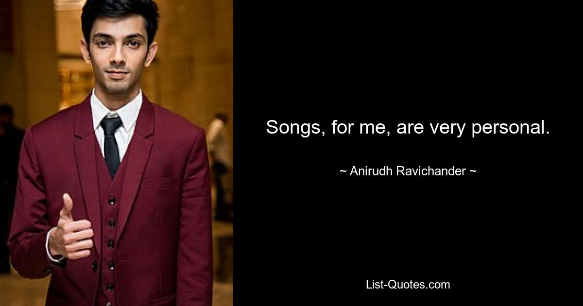 Songs, for me, are very personal. — © Anirudh Ravichander