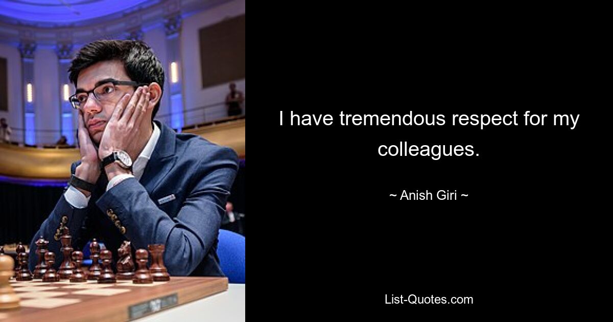 I have tremendous respect for my colleagues. — © Anish Giri