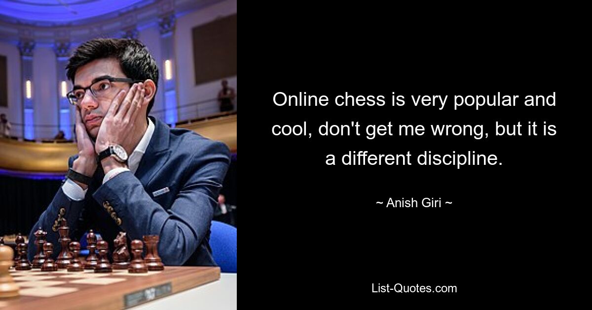 Online chess is very popular and cool, don't get me wrong, but it is a different discipline. — © Anish Giri