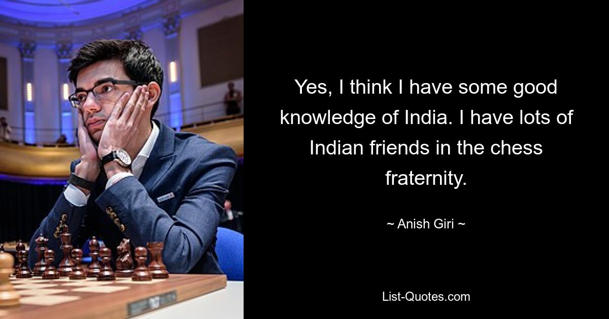 Yes, I think I have some good knowledge of India. I have lots of Indian friends in the chess fraternity. — © Anish Giri