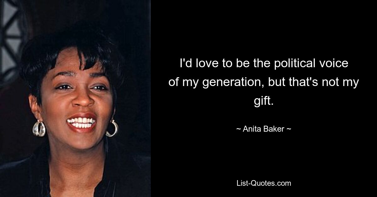 I'd love to be the political voice of my generation, but that's not my gift. — © Anita Baker