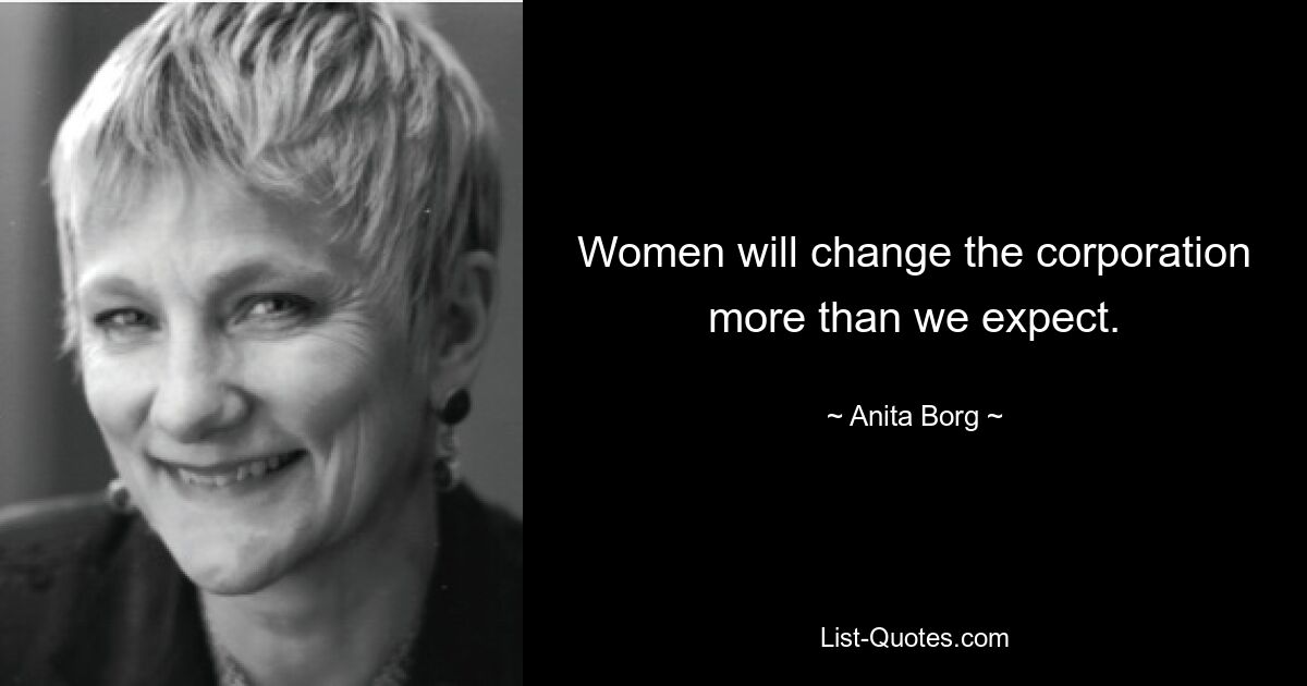 Women will change the corporation more than we expect. — © Anita Borg