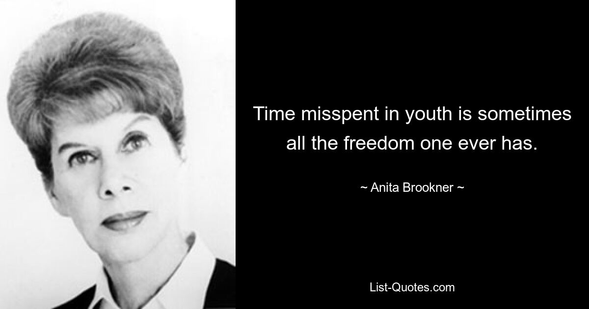 Time misspent in youth is sometimes all the freedom one ever has. — © Anita Brookner