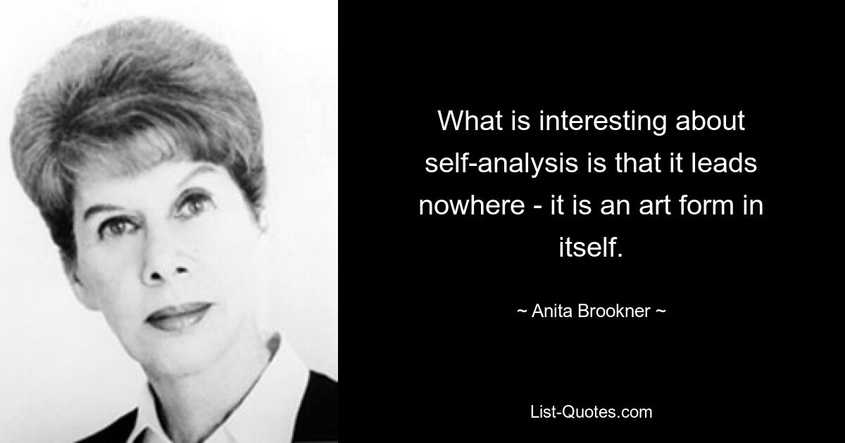 What is interesting about self-analysis is that it leads nowhere - it is an art form in itself. — © Anita Brookner