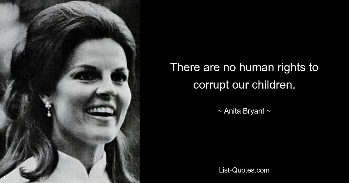 There are no human rights to corrupt our children. — © Anita Bryant