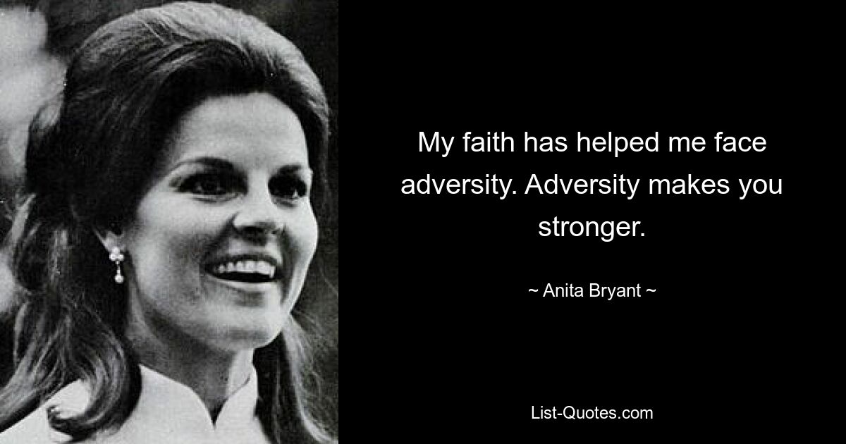 My faith has helped me face adversity. Adversity makes you stronger. — © Anita Bryant