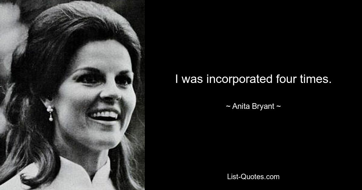 I was incorporated four times. — © Anita Bryant