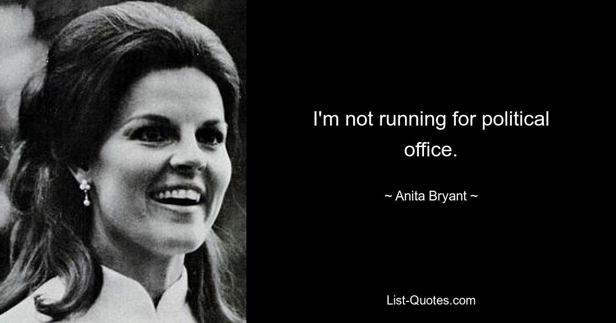 I'm not running for political office. — © Anita Bryant