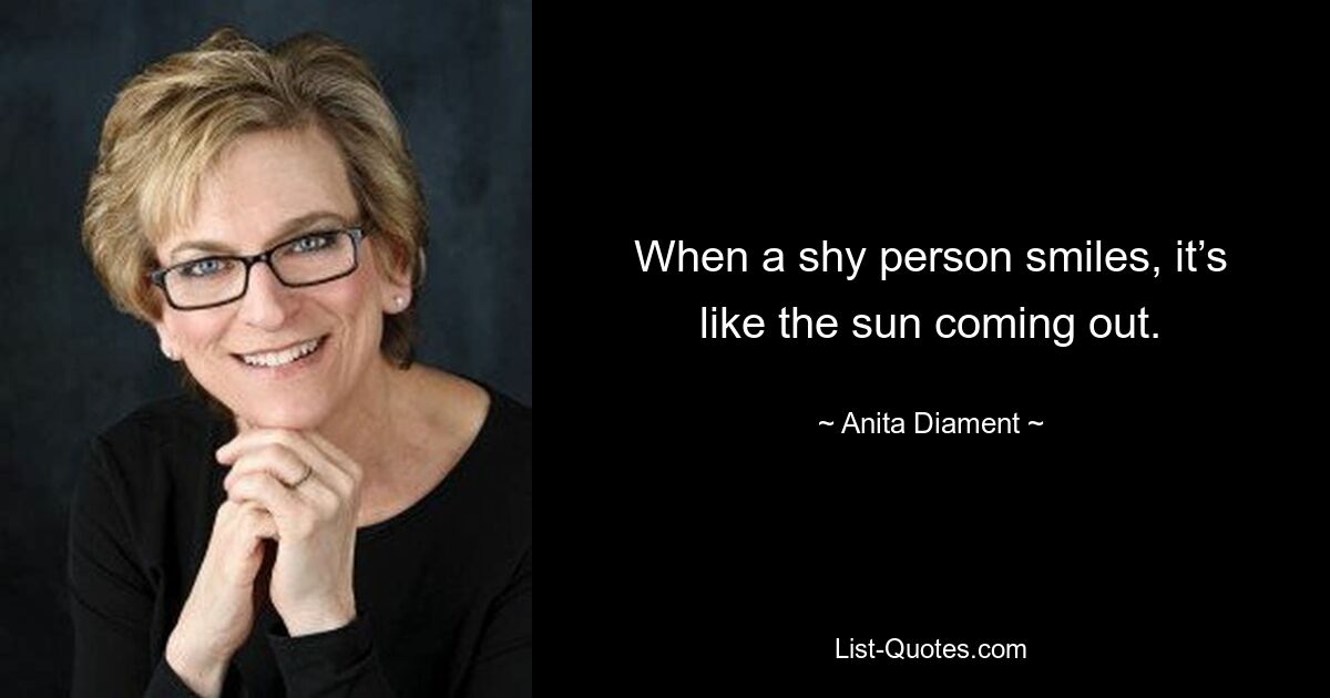 When a shy person smiles, it’s like the sun coming out. — © Anita Diament