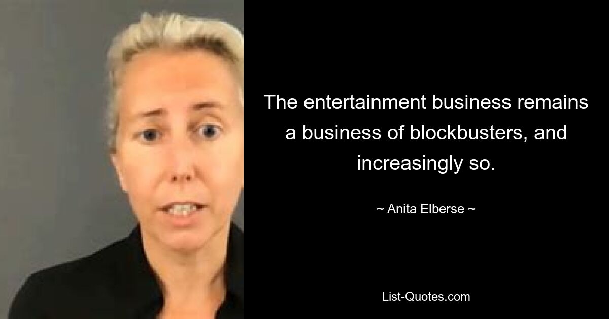 The entertainment business remains a business of blockbusters, and increasingly so. — © Anita Elberse