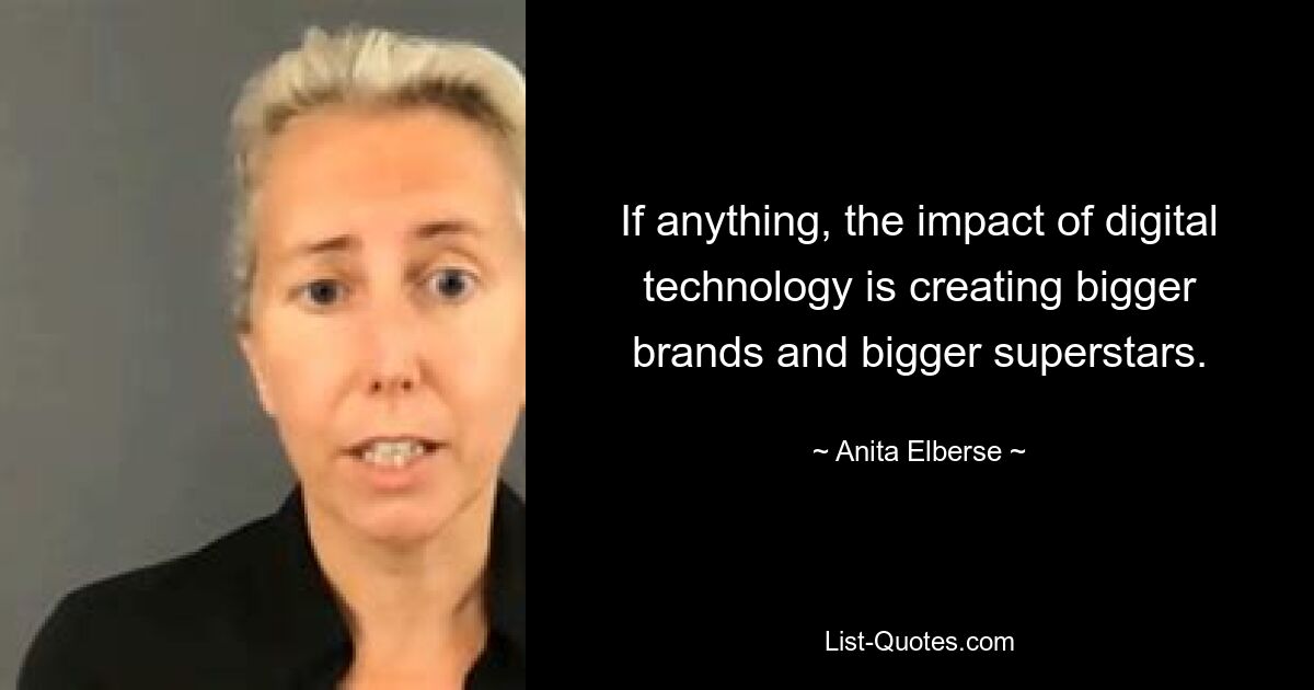 If anything, the impact of digital technology is creating bigger brands and bigger superstars. — © Anita Elberse