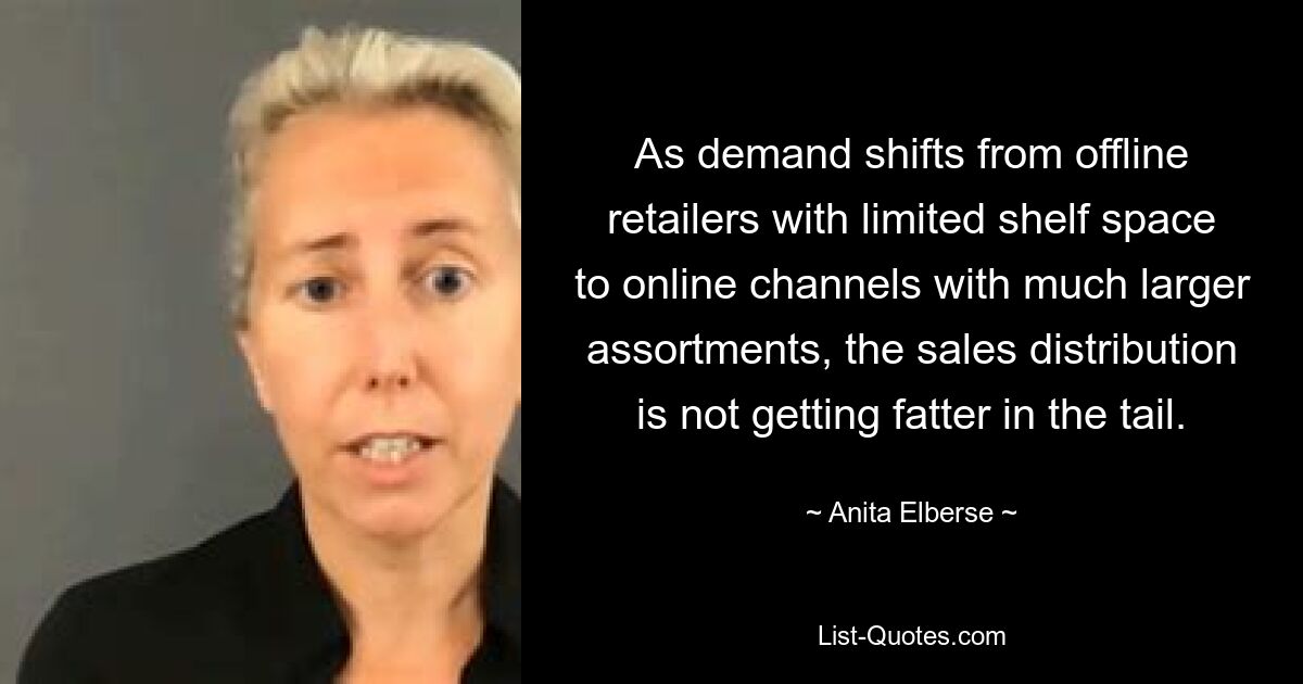 As demand shifts from offline retailers with limited shelf space to online channels with much larger assortments, the sales distribution is not getting fatter in the tail. — © Anita Elberse