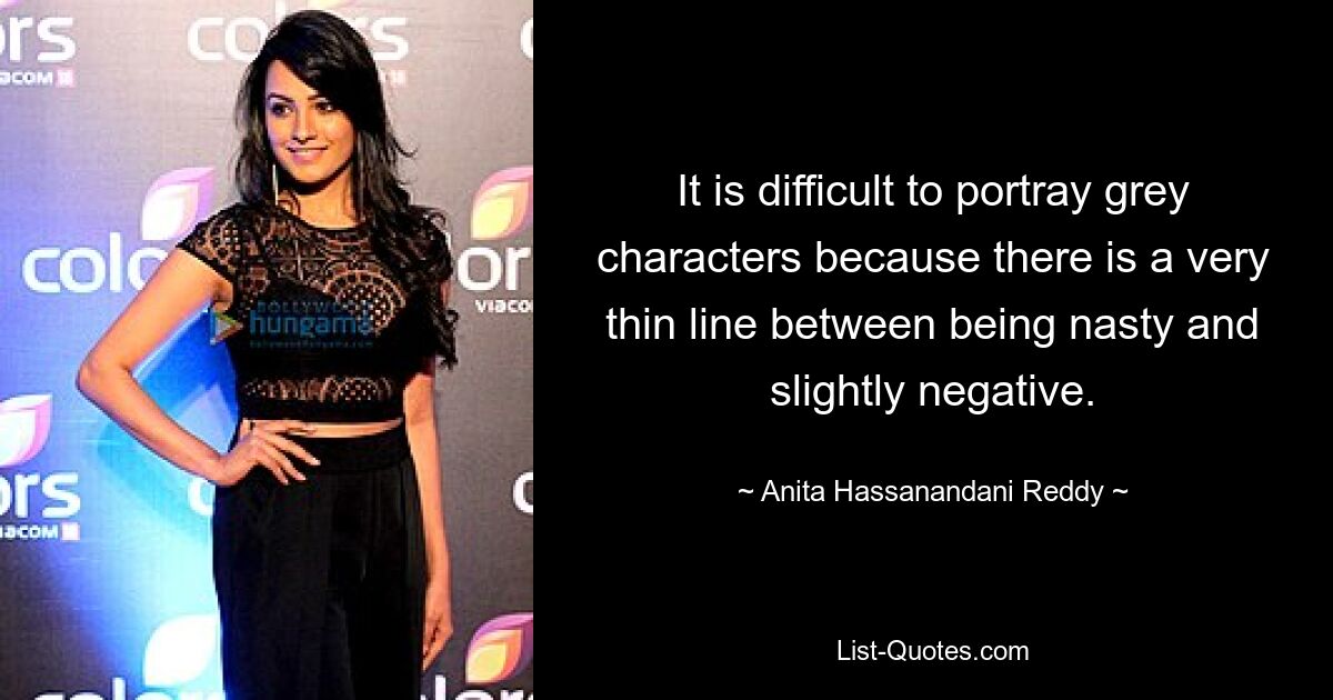 It is difficult to portray grey characters because there is a very thin line between being nasty and slightly negative. — © Anita Hassanandani Reddy