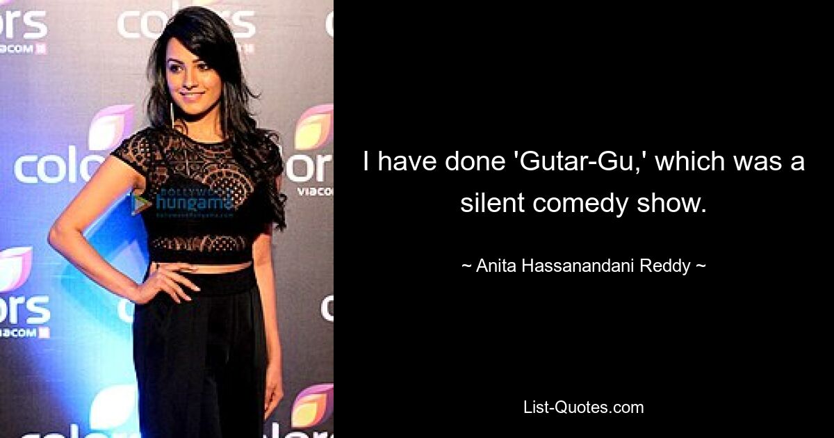 I have done 'Gutar-Gu,' which was a silent comedy show. — © Anita Hassanandani Reddy