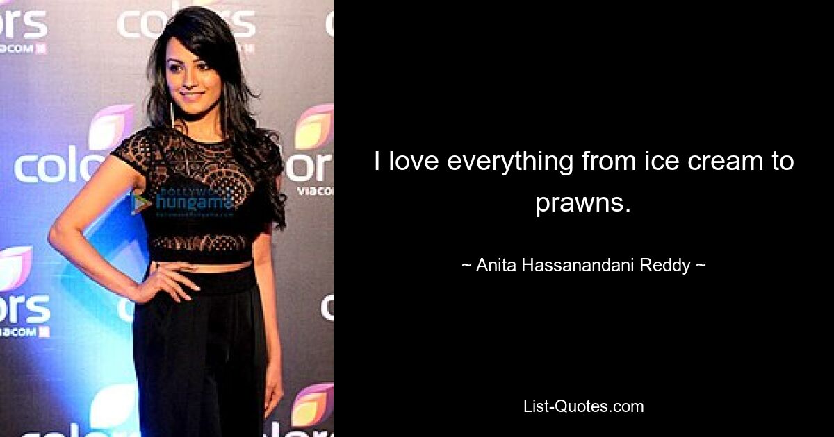 I love everything from ice cream to prawns. — © Anita Hassanandani Reddy