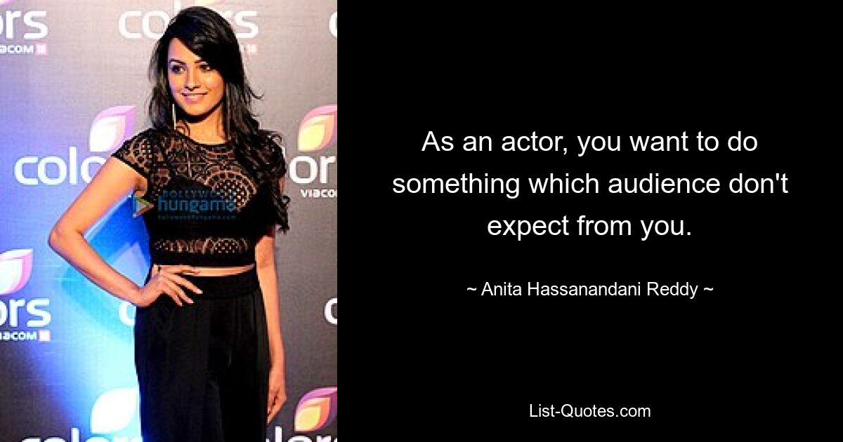 As an actor, you want to do something which audience don't expect from you. — © Anita Hassanandani Reddy