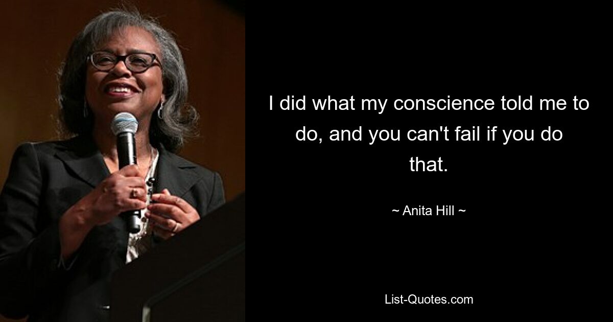 I did what my conscience told me to do, and you can't fail if you do that. — © Anita Hill