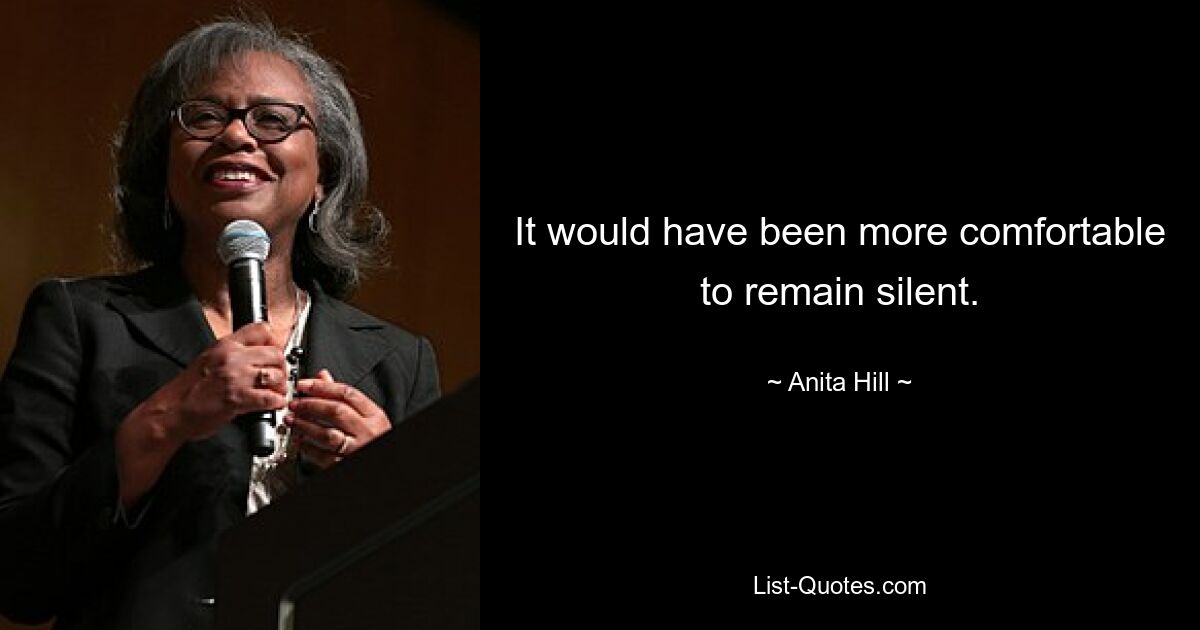 It would have been more comfortable to remain silent. — © Anita Hill