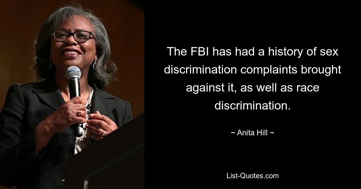 The FBI has had a history of sex discrimination complaints brought against it, as well as race discrimination. — © Anita Hill