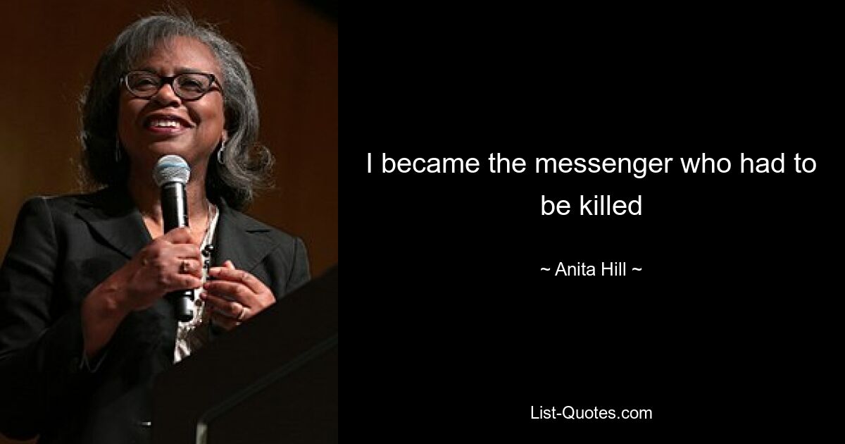 I became the messenger who had to be killed — © Anita Hill