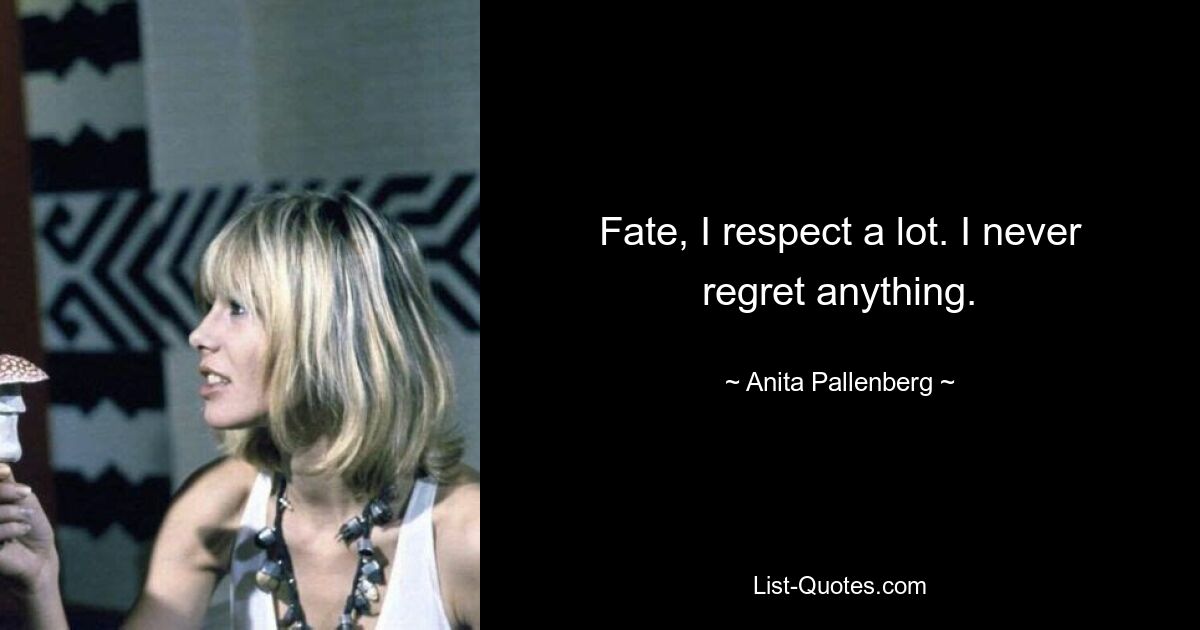 Fate, I respect a lot. I never regret anything. — © Anita Pallenberg