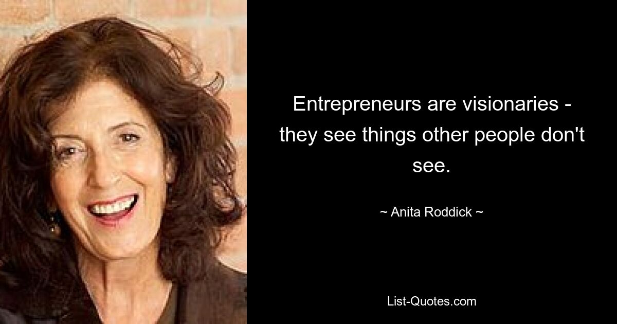 Entrepreneurs are visionaries - they see things other people don't see. — © Anita Roddick